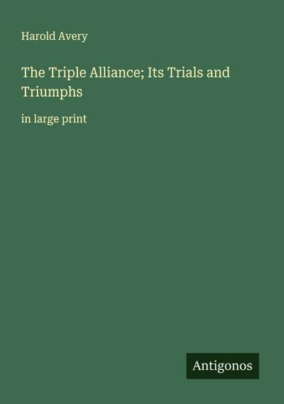 The Triple Alliance; Its Trials and Triumphs