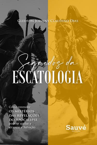 Segredos da Escatologia: Como Entender os Mistérios das Revelações do Apocalipse Pode te Ajudar a Alcançar a Salvação