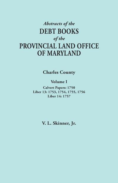 Abstracts of the Debt Books of the Provincial Land Office of Maryland. Charles County, Volume I