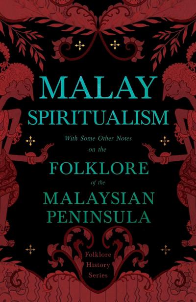 Malay Spiritualism - With Some Other Notes on the Folklore of the Malaysian Peninsula (Folklore History Series)