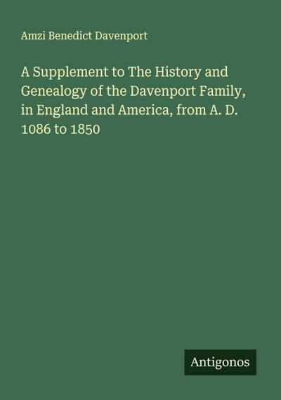 A Supplement to The History and Genealogy of the Davenport Family, in England and America, from A. D. 1086 to 1850