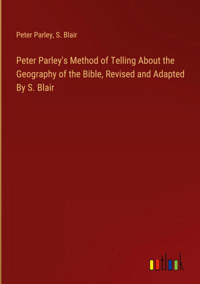 Peter Parley’s Method of Telling About the Geography of the Bible, Revised and Adapted By S. Blair