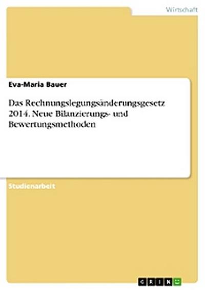 Das Rechnungslegungsänderungsgesetz 2014. Neue Bilanzierungs- und Bewertungsmethoden