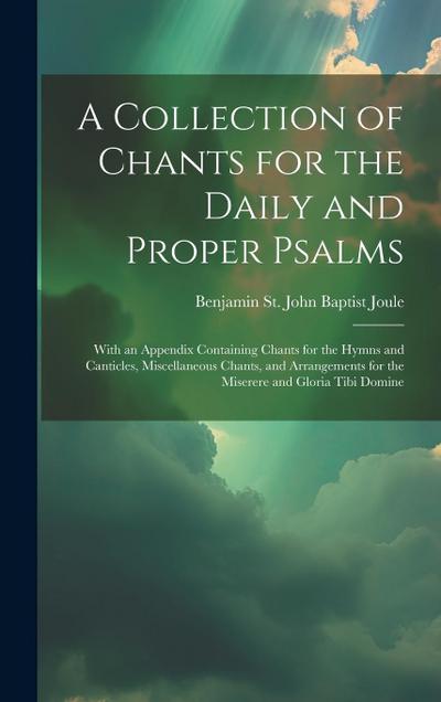 A Collection of Chants for the Daily and Proper Psalms: With an Appendix Containing Chants for the Hymns and Canticles, Miscellaneous Chants, and Arra
