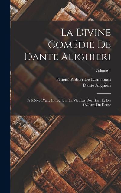 La Divine Comédie De Dante Alighieri: Précédée D’une Introd. Sur La Vie, Les Doctrines Et Les OEuvres Du Dante; Volume 1