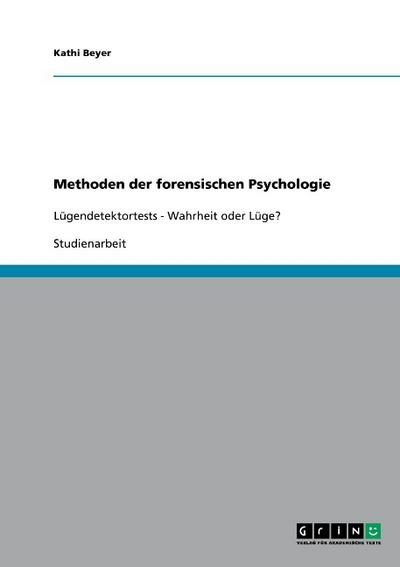 Methoden der forensischen Psychologie: Lügendetektortests - Wahrheit oder Lüge? - Kathi Beyer