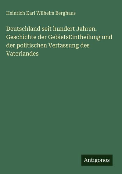 Deutschland seit hundert Jahren. Geschichte der GebietsEintheilung und der politischen Verfassung des Vaterlandes