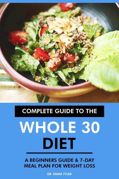 Complete Guide to the Whole 30 Diet: A Beginners Guide & 7-Day Meal Plan for Weight Loss.