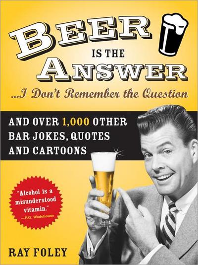 Beer is the Answer...I Don’t Remember the Question