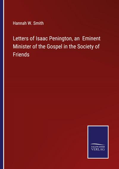 Letters of Isaac Penington, an  Eminent Minister of the Gospel in the Society of Friends