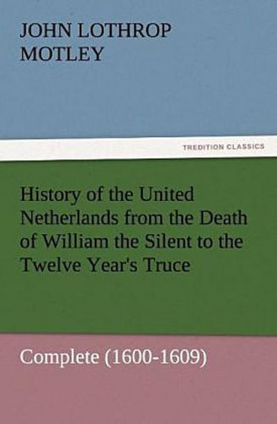 History of the United Netherlands from the Death of William the Silent to the Twelve Year’s Truce - Complete (1600-1609)