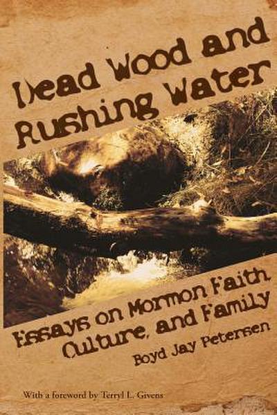 Dead Wood and Rushing Water: Essays on Mormon Faith, Culture, and Family