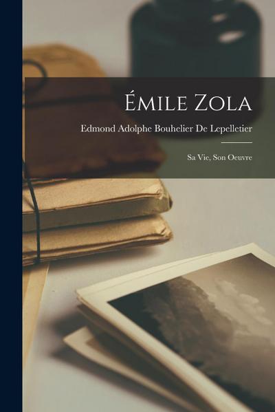 Émile Zola: Sa Vie, Son Oeuvre