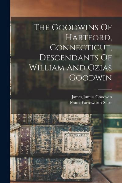 The Goodwins Of Hartford, Connecticut, Descendants Of William And Ozias Goodwin