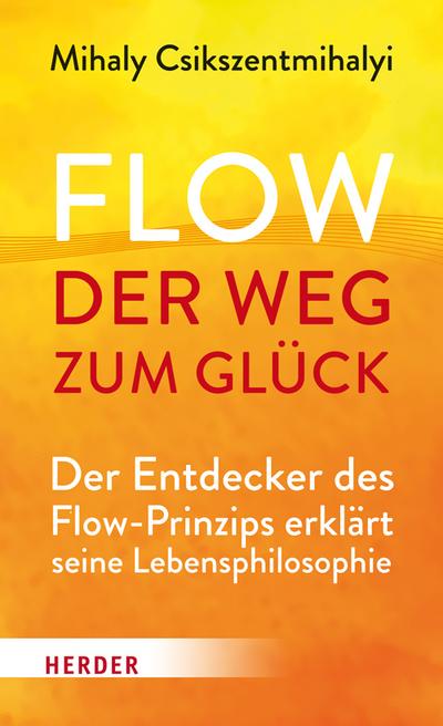 Flow - der Weg zum Glück: Der Entdecker des Flow-Prinzips erklärt seine Lebensphilosophie