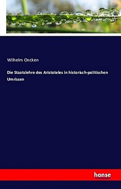 Die Staatslehre des Aristoteles in historisch-politischen Umrissen