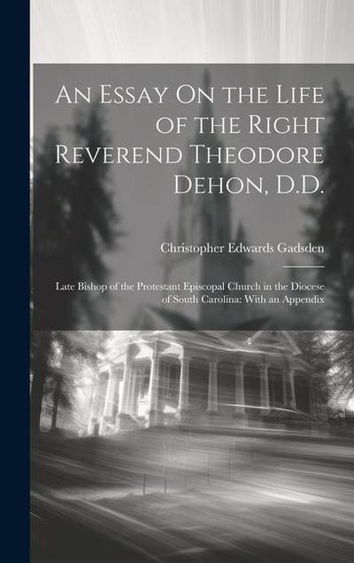 An Essay On the Life of the Right Reverend Theodore Dehon, D.D.