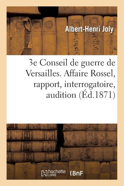 3e Conseil de Guerre de Versailles. Affaire Rossel, Rapport, Interrogatoire, Audition Des Témoins: , Réquisitoire, Plaidoirie Complète
