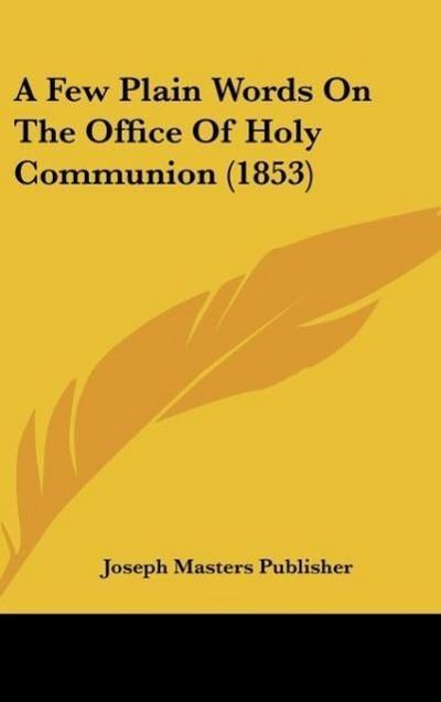 A Few Plain Words On The Office Of Holy Communion (1853) - Joseph Masters Publisher