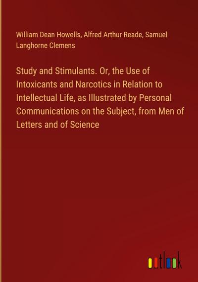 Study and Stimulants. Or, the Use of Intoxicants and Narcotics in Relation to Intellectual Life, as Illustrated by Personal Communications on the Subject, from Men of Letters and of Science