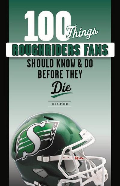 100 Things Roughriders Fans Should Know & Do Before They Die