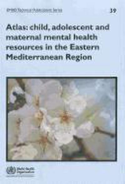 Atlas: Child, Adolescent and Maternal Mental Health Resources in the Eastern Mediterranean Region