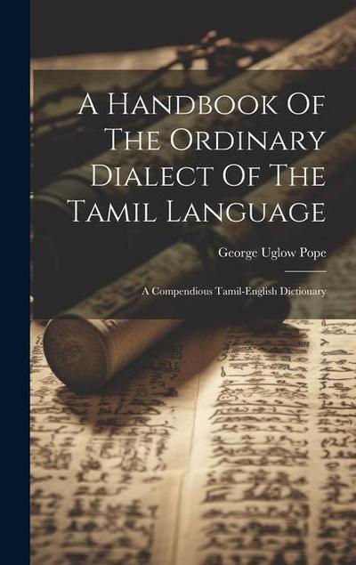 A Handbook Of The Ordinary Dialect Of The Tamil Language: A Compendious Tamil-english Dictionary