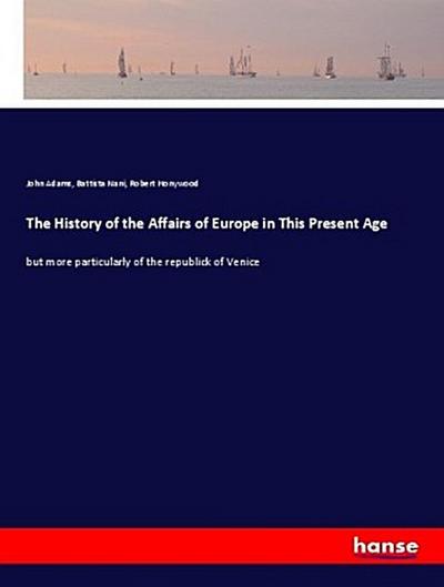 The History of the Affairs of Europe in This Present Age