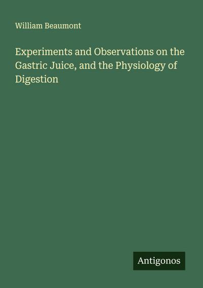 Experiments and Observations on the Gastric Juice, and the Physiology of Digestion