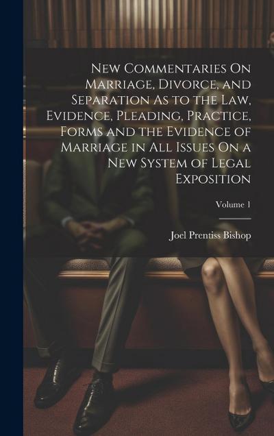 New Commentaries On Marriage, Divorce, and Separation As to the Law, Evidence, Pleading, Practice, Forms and the Evidence of Marriage in All Issues On