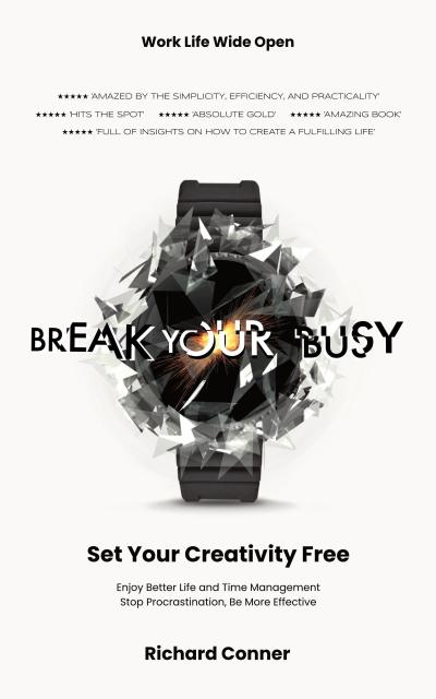 Break Your Busy - Set Your Creativity Free: Enjoy Better Life and Time Management. Stop Procrastination, Be More Effective. (Work Life Wide Open)
