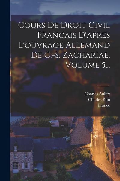 Cours De Droit Civil Francais D’apres L’ouvrage Allemand De C.-s. Zachariae, Volume 5...