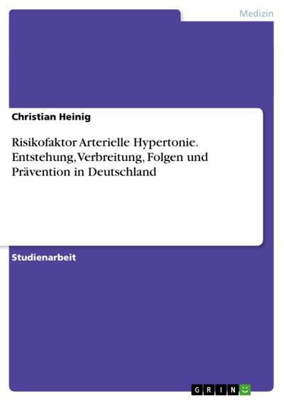 Risikofaktor Arterielle Hypertonie. Entstehung, Verbreitung, Folgen und Prävention in Deutschland - Christian Heinig