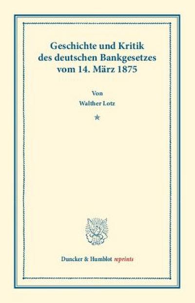 Geschichte und Kritik des deutschen Bankgesetzes vom 14. März 1875.