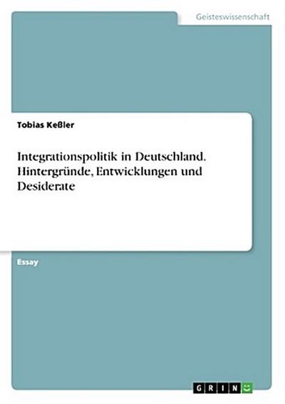 Integrationspolitik in Deutschland. Hintergründe, Entwicklungen und Desiderate