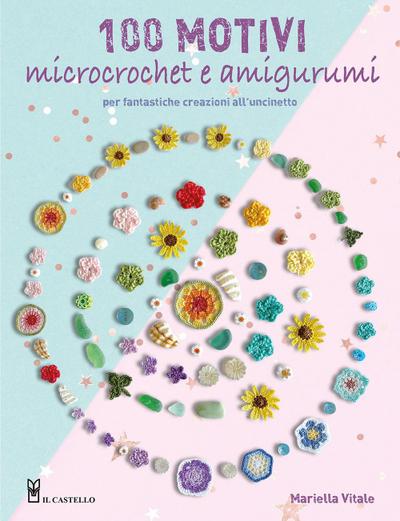 100 motivi microcrochet e amigurumi. Per fantastiche creazioni all’uncinetto