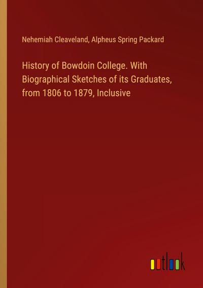 History of Bowdoin College. With Biographical Sketches of its Graduates, from 1806 to 1879, Inclusive