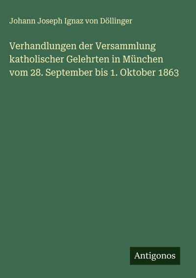 Verhandlungen der Versammlung katholischer Gelehrten in München vom 28. September bis 1. Oktober 1863