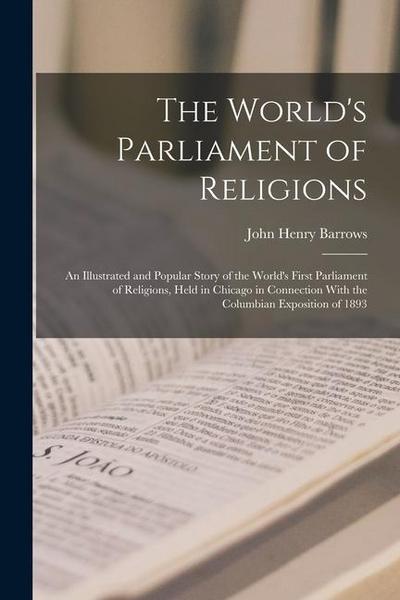 The World’s Parliament of Religions: An Illustrated and Popular Story of the World’s First Parliament of Religions, Held in Chicago in Connection With