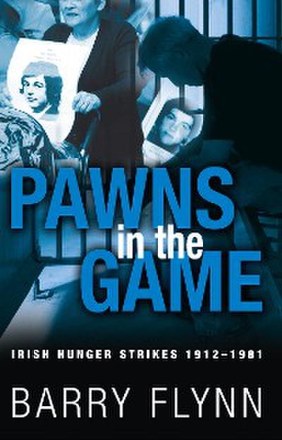 Pawns in the Game: Irish Hunger Strikes 1912–1981