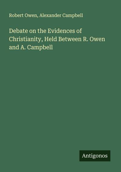 Debate on the Evidences of Christianity, Held Between R. Owen and A. Campbell