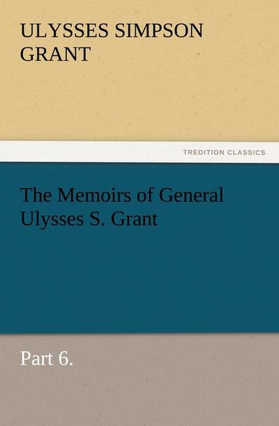 The Memoirs of General Ulysses S. Grant, Part 6.