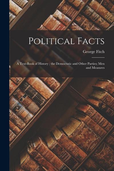 Political Facts: A Text-Book of History; the Democratic and Other Parties; Men and Measures