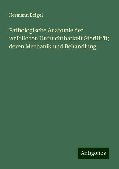 Beigel, H: Pathologische Anatomie der weiblichen Unfruchtbar