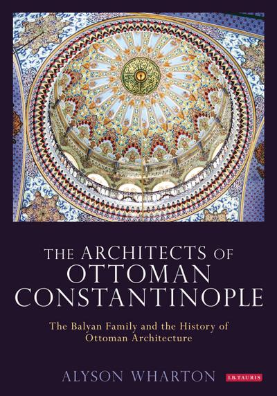 Wharton, A: Architects of Ottoman Constantinople