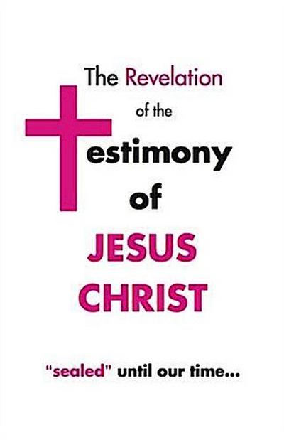 Revelation of the Testimony of Jesus Christ &quote;Sealed&quote; Until Our Time