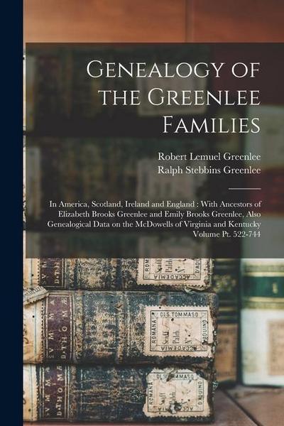 Genealogy of the Greenlee Families: In America, Scotland, Ireland and England: With Ancestors of Elizabeth Brooks Greenlee and Emily Brooks Greenlee
