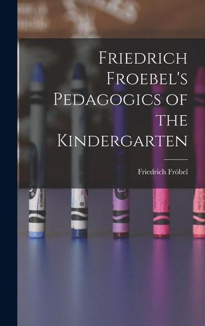 Friedrich Froebel’s Pedagogics of the Kindergarten
