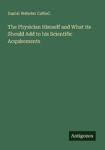 The Physician Himself and What He Should Add to his Scientific Acquirements