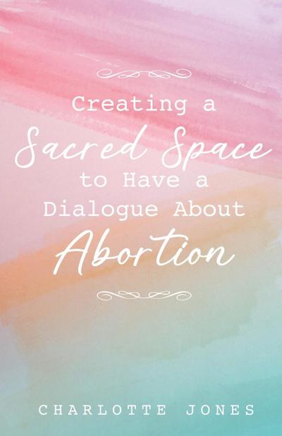 Creating a Sacred Space to Have a Dialogue about Abortion